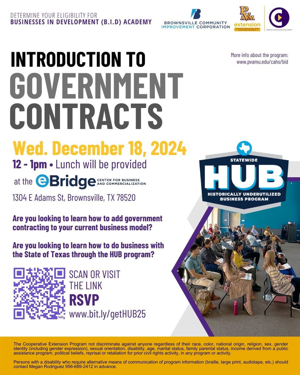 ? Have you considered the opportunities that government contracting can offer but aren't sure where to start? This event is designed just for you!

Introduction to Government Contracts
Date: Wednesday, December 18, 2024
Time: 12:00 PM – 1:00 PM (Lunch will be provided)
Location: eBridge Center – 1304 E. Adams St.
RSVP link in bio.

Join us for an informative lunch session. We'll introduce you to the world of government contracts and help you determine if you're eligible for the Historically Underutilized Business (HUB) program.

⭐️ What is the HUB Program?
The HUB program is an initiative by the State of Texas aimed at promoting full and equal business opportunities for all businesses in state contracting. It focuses on assisting businesses owned by minorities, women, veterans, and economically disadvantaged individuals to compete effectively for government contracts. By becoming HUB-certified, your business can gain access to a vast network of over 200 Texas agencies, universities, school districts, and large industries that participate in the statewide bidding process.

✅Why Attend This Event?
• Determine Your HUB Eligibility: Understand the criteria for HUB certification and how it can benefit your business.
• Learn from Experts: Gain insights from the Community Economic Development unit at Prairie View A&M University, who have been successfully guiding businesses like yours since 2018.
• Explore the B.I.D. Academy: Find out how our FREE 9-week Business in Development (B.I.D.) Academy can equip you with essential skills to win government contracts.

?About the B.I.D. Academy:
A comprehensive program that teaches essential business skills and effective strategies for working with government agencies. Since 2018, the academy has assisted businesses in winning over $2.6 million in government contracts!

This event is presented in collaboration with Prairie View A&M University Prairie View A&M University Extension (formerly the Cooperative Extension Program) and the Brownsville Community Improvement Corporation (BCIC).