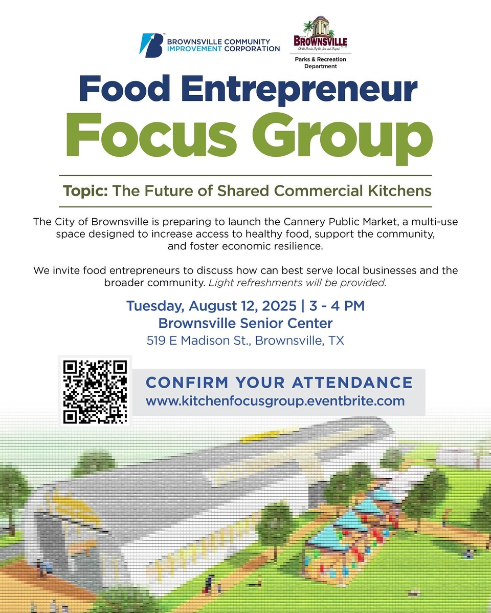 Are you a local food entrepreneur or small business owner?

The City of Brownsville is preparing to launch the Cannery Public Market, a multi-use space designed to increase access to healthy food, support the community, and strengthen economic resilience.

Join us for a focus group to talk about how the Cannery’s commercial kitchen can support your business and our community. This is your chance to share your ideas, ask questions, and be part of creating a space that works for everyone in Brownsville.

• Tuesday, August 12, 2025
• 3:00 – 4:00 PM
• Brownsville Senior Center | 519 E Madison St., Brownsville, TX
• Sign up: kitchenfocusgroup.eventbrite.com (link in bio)

We’ll have light refreshments and great conversations. Sign up today to make your voice heard.

Presented by the Brownsville Community Improvement Corporation (BCIC) and the Brownsville Parks and Recreation Department (@btxparks).