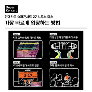 ⠀
현대카드 슈퍼콘서트 27
브루노 마스(Bruno Mars)

바로 내일로 다가온 슈퍼콘서트
입장 컬러 동선 안내 및 유의사항 안내

<입장 컬러 동선 안내>
본인 티켓 상단의 컬러와 입장 게이트를 확인하고,
티켓에 표시된 컬러를 따라 이동,
티켓에 기재된 게이트로 입장하면 
가장 빠르게 내 좌석을 찾을 수 있습니다.

<입장 및 공연시간 안내>
▶ 오후 2시: 티켓박스, 머천다이즈 부스, 바이닐앤플라스틱(음반) 부스 오픈
▶ 오후 5시: 공연장 입장 시작
▶ 오후 7시 30분: 머천다이즈 부스, 바이닐앤플라스틱(음반) 부스 마감
▶ 오후 8시: 공연 시작

<유의사항>
▶ 공연 당일 주차 불가, 대중교통 이용
▶ 공연 2시간 전 도착 권장

⚠️관람 시 유의사항
▶ 공연 당일 잠실종합운동장 내 주차 불가하며, 교통 혼잡이 예상 되오니 대중교통을 이용하시기 바랍니다.
▶ 입장 전 물품 검색과 티켓 검표가 진행될 예정이며, 입장 후 지정 좌석에 착석하기까지 이동 시간이 소요될 수 있사오니 가급적 공연 시작 2시간 전까지 공연장에 도착하시기를 권장 드립니다.
▶ 공연 관람 세부 유의사항은 인터파크 티켓 예매 페이지 참조

현대카드 슈퍼콘서트 27
브루노 마스(Bruno Mars)

▶일시 : 2023. 6. 17(토) | 18(일) 오후 8시
▶장소 : 서울 잠실종합운동장 주경기장

#현대카드슈퍼콘서트 #SuperConcert
#브루노마스 #BrunoMars 
#현대카드슈퍼콘서트27
#현대카드 #HyundaiCard