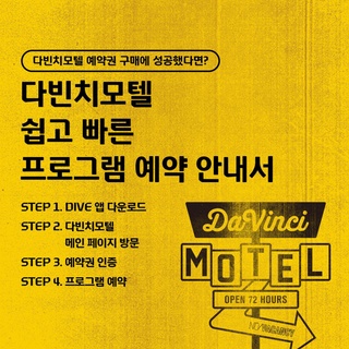 ⠀ 
[프로그램 예약 D-1]

2023 현대카드 다빈치모텔
프로그램 예약 방법 한눈에 파악하기?

드디어 내일, 현대카드 DIVE 앱에서 예약권을 인증하고
다빈치모텔 프로그램을 예약해 보세요!

?프로그램 예약 방법
✅ Step 1. DIVE 앱 다운로드
✅ Step 2. 다빈치모텔 메인 페이지 방문
✅ Step 3. 예약권 인증
✅ Step 4. 프로그램 예약

?프로그램 예약 오픈 : 23. 08. 17(목) 낮 12시 DIVE 앱

⚠️안내 사항
▶ 다빈치모텔은 예약권 구매 후 프로그램 사전 예약 완료자에 한해 프로그램 관람이 가능합니다.
▶ 예약권 구매는 KONKRIT 앱에서, 각 프로그램 별 사전 예약은 현대카드 DIVE 앱에서 선착순으로 진행됩니다.
▶ KONKRIT 앱에서 다빈치모텔 예약권 구매 후 DIVE 앱에서 인증을 마치면 프로그램을 예약하실 수 있습니다.
▶ 프로그램 예약은 8월 17일(목) 낮 12시에 DIVE 앱에서 오픈됩니다.
▶ 모든 프로그램은 100% 선착순 사전 예약 방식으로 운영됩니다.

지성과 감성의 컬래버레이션 스테이
2023 현대카드 다빈치모텔
OPEN 72 HOURS

<2023 현대카드 다빈치모텔>
✔️기간: 2023.09.15(금) - 09.17(일)
✔️장소: @이태원 현대카드 구역 일대
(바이닐앤플라스틱·언더스테이지·뮤직 라이브러리·스토리지·아트 라이브러리)

?<2023 현대카드 다빈치모텔>에 대한 자세한 정보는
DIVE 앱을 통해 ’지성과 감성의 컬래버레이션 스테이‘ 콘텐츠를 확인해 보세요.

#2023현대카드다빈치모텔
#다빈치모텔 #DaVinciMOTEL
#현대카드 #HyundaiCard