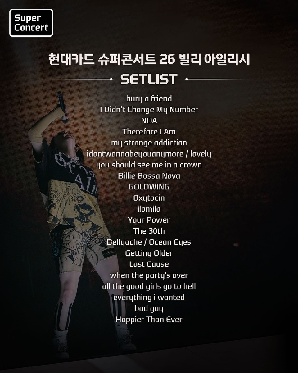 슈퍼콘서트 셋리스트만 있다면,
이곳이 바로 어제의 공연장?

빌리와 함께한 꿈만 같은 하루
아직도 여운이 가시질 않아…

오늘 내 플레이리스트는
슈퍼콘서트 26 셋리스트로 무한 반복?

현대카드 슈퍼콘서트 26 빌리 아일리시(Billie Eilish)

?프로필 링크를 통해 ‘오늘 밤 주인공은 빌리’ 콘텐츠를 확인해 보세요.

#현대카드슈퍼콘서트 #슈퍼콘서트
#빌리아일리시

#현대카드 #hyundaicard