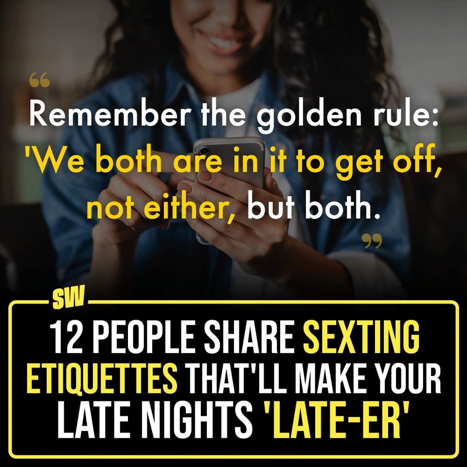 One of the most important parts of sex is something that occurs in the earlier stages of the interaction; Sexting! And to be honest, it's not as easy as it looks. There are so many things you need to keep in mind so that it can be a pleasurable experience for everyone involved.

Click the Link in Bio to have a look at the different sexting etiquettes people have shared. Hope these help!

#SWEditDesk