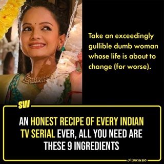 In a universe for dramatic things exists a special territory dedicated to Indian daily soaps, with their 10X drama and 100X VFX. You see, times change, and people evolve, but our TV serials have stood the test of time by essentially remaining the same, barring a few miscellaneous exceptions, of course!

We don’t mean they haven’t undergone any change, there are trivial alterations. For example, now, instead of openly making the lead woman’s life horrible, TV bahus are blessed with the illusion of a choice and career before they’re called on to prescribe to tradishons and fulfil their homely duties like getting insulted by the husband, giving him babies, and maintaining a joint family where literally everybody is conniving against her.

Check out the ultimate recipe for every Indian daily soap by clicking the Link in Bio. 

#SWEditDesk